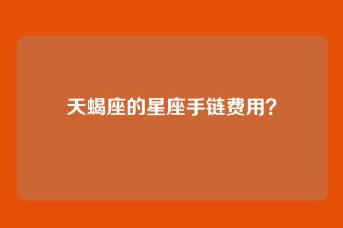 天蝎座的星座手链费用？