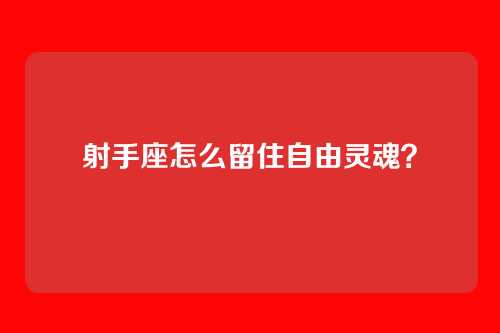 射手座怎么留住自由灵魂？