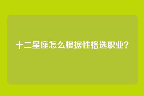 十二星座怎么根据性格选职业？
