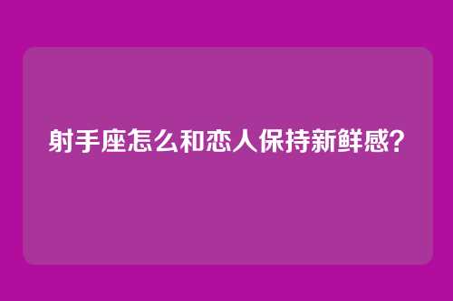 射手座怎么和恋人保持新鲜感？