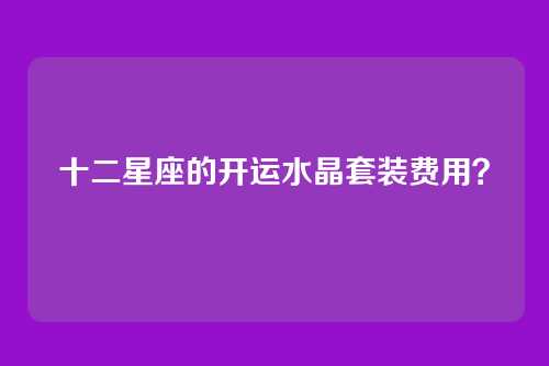 十二星座的开运水晶套装费用？