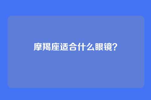 摩羯座适合什么眼镜？