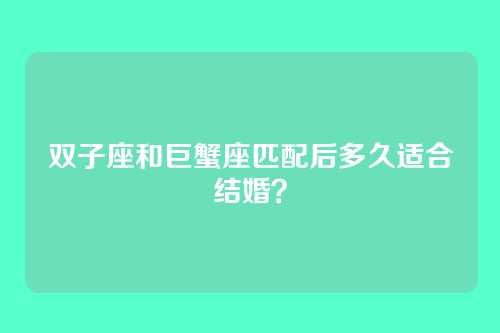 双子座和巨蟹座匹配后多久适合结婚？
