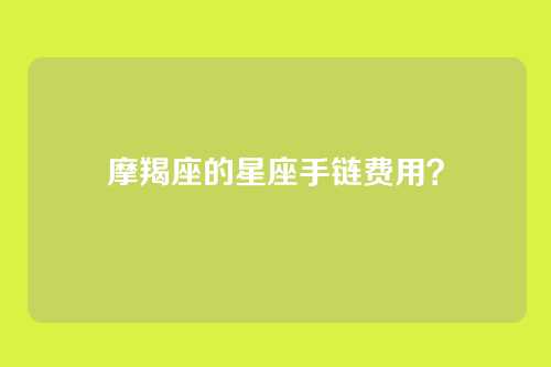 摩羯座的星座手链费用？