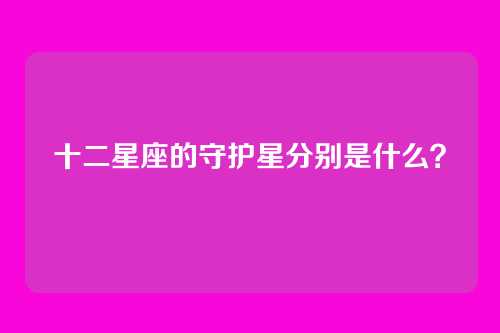 十二星座的守护星分别是什么？