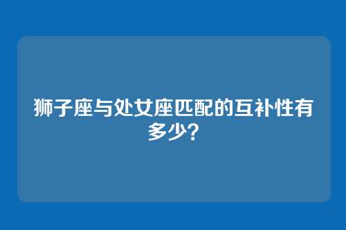 狮子座与处女座匹配的互补性有多少？