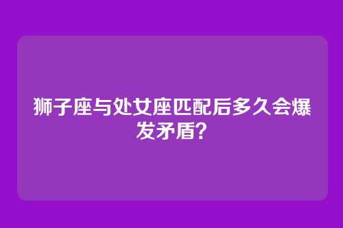 狮子座与处女座匹配后多久会爆发矛盾？