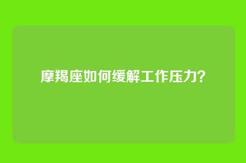 摩羯座如何缓解工作压力？