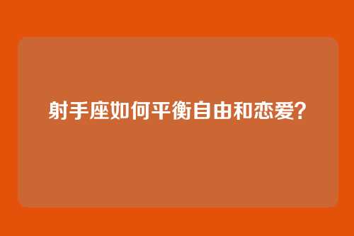 射手座如何平衡自由和恋爱？