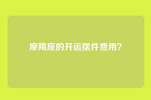 摩羯座的开运摆件费用？