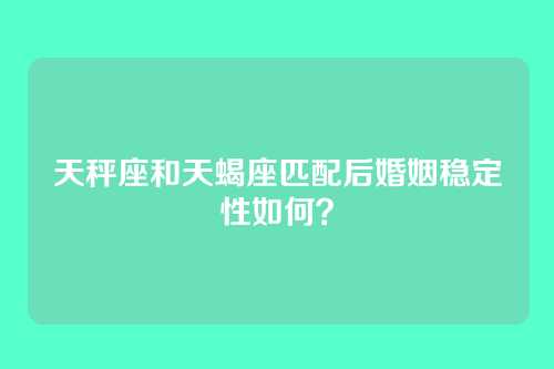 天秤座和天蝎座匹配后婚姻稳定性如何？