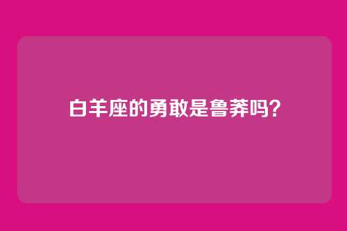 白羊座的勇敢是鲁莽吗？