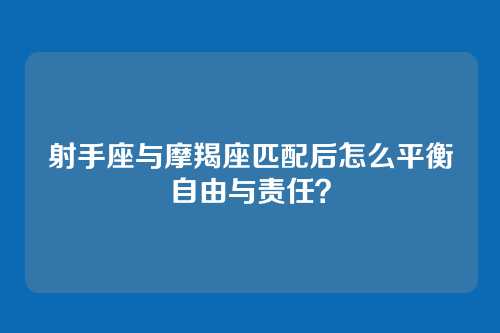 射手座与摩羯座匹配后怎么平衡自由与责任？