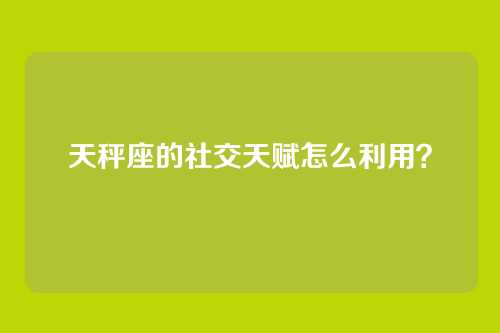 天秤座的社交天赋怎么利用？
