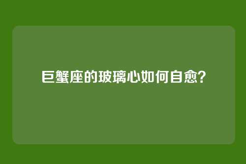 巨蟹座的玻璃心如何自愈？