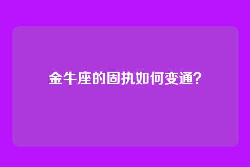 金牛座的固执如何变通？