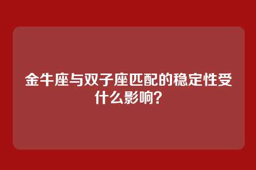 金牛座与双子座匹配的稳定性受什么影响？