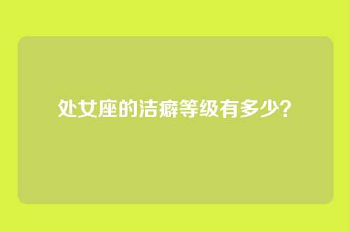 处女座的洁癖等级有多少？