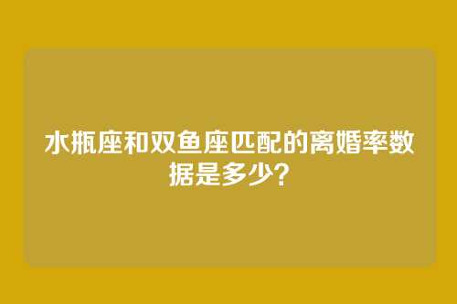 水瓶座和双鱼座匹配的离婚率数据是多少？