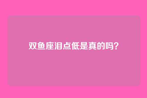 双鱼座泪点低是真的吗？