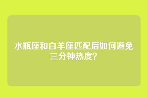 水瓶座和白羊座匹配后如何避免三分钟热度？