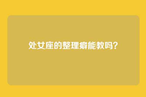 处女座的整理癖能教吗？