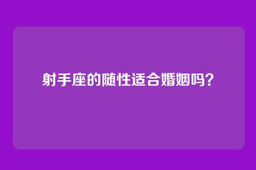 射手座的随性适合婚姻吗？