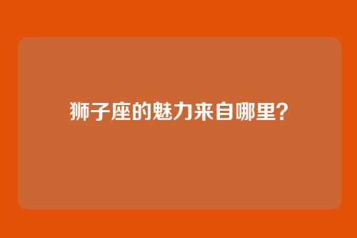 狮子座的魅力来自哪里？