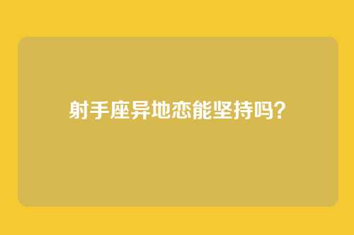 射手座异地恋能坚持吗？