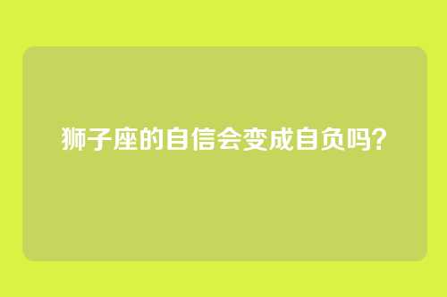 狮子座的自信会变成自负吗？
