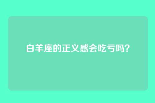 白羊座的正义感会吃亏吗？