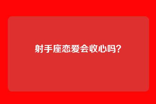 射手座恋爱会收心吗？
