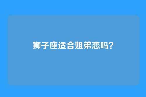 狮子座适合姐弟恋吗？