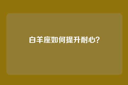 白羊座如何提升耐心？
