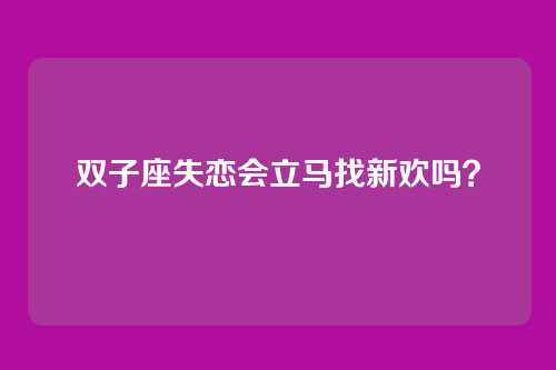 双子座失恋会立马找新欢吗?