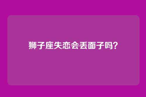 狮子座失恋会丢面子吗？