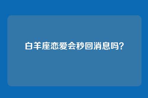 白羊座恋爱会秒回消息吗？
