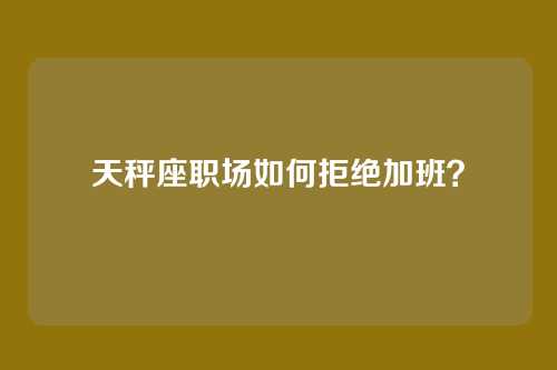 天秤座职场如何拒绝加班？