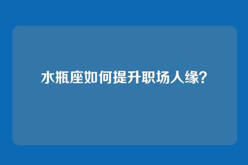 水瓶座如何提升职场人缘？