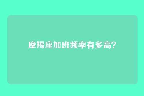 摩羯座加班频率有多高？