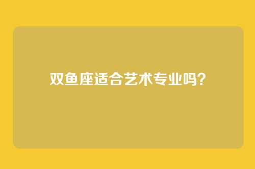 双鱼座适合艺术专业吗?