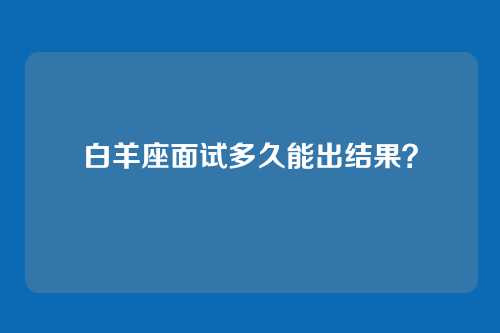 白羊座面试多久能出结果?