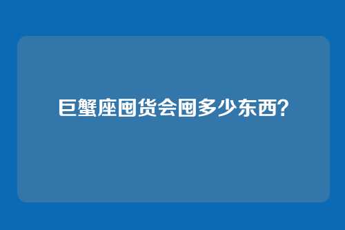 巨蟹座囤货会囤多少东西？