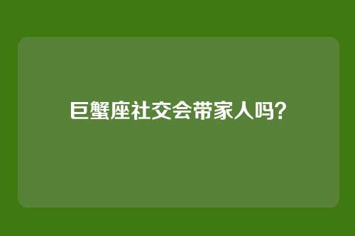 巨蟹座社交会带家人吗？