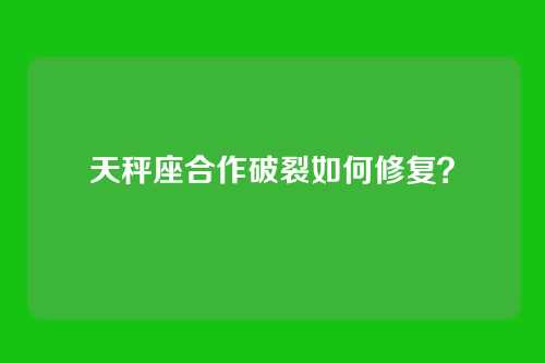 天秤座合作破裂如何修复？