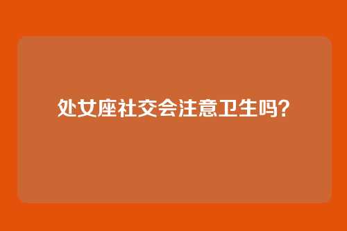 处女座社交会注意卫生吗？