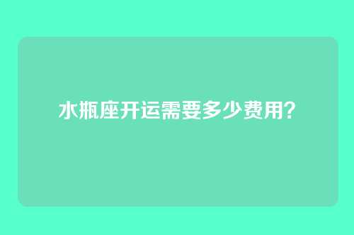水瓶座开运需要多少费用？
