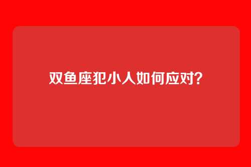 双鱼座犯小人如何应对？