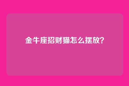 金牛座招财猫怎么摆放？