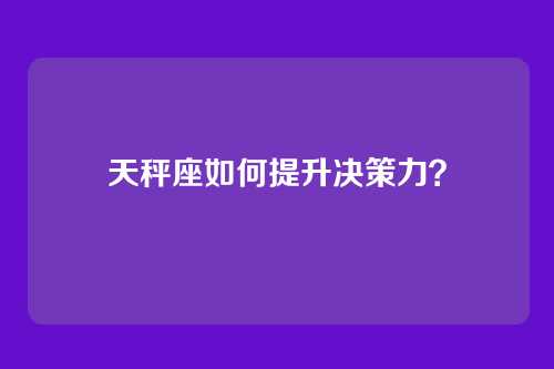 天秤座如何提升决策力？